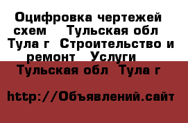 Оцифровка чертежей, схем. - Тульская обл., Тула г. Строительство и ремонт » Услуги   . Тульская обл.,Тула г.
